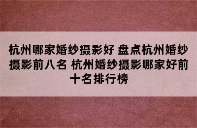 杭州哪家婚纱摄影好 盘点杭州婚纱摄影前八名 杭州婚纱摄影哪家好前十名排行榜